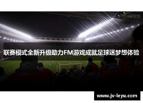联赛模式全新升级助力FM游戏成就足球迷梦想体验 联赛模式全新升级助力FM游戏成就足球迷梦想体验