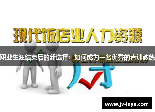 职业生涯结束后的新选择:如何成为一名优秀的青训教练 职业生涯结束后的新选择:如何成为一名优秀的青训教练