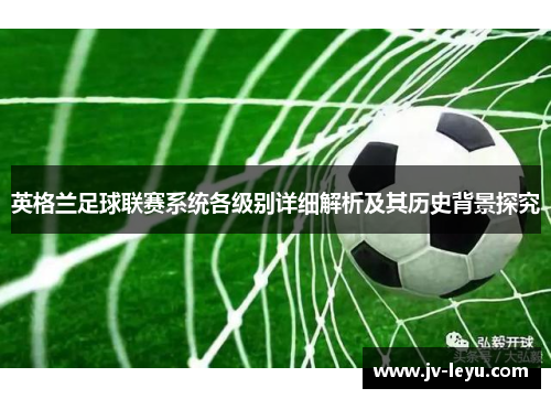 英格兰足球联赛系统各级别详细解析及其历史背景探究