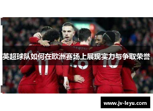 英超球队如何在欧洲赛场上展现实力与争取荣誉
