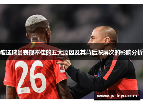 被选球员表现不佳的五大原因及其背后深层次的影响分析 被选球员表现不佳的五大原因及其背后深层次的影响分析