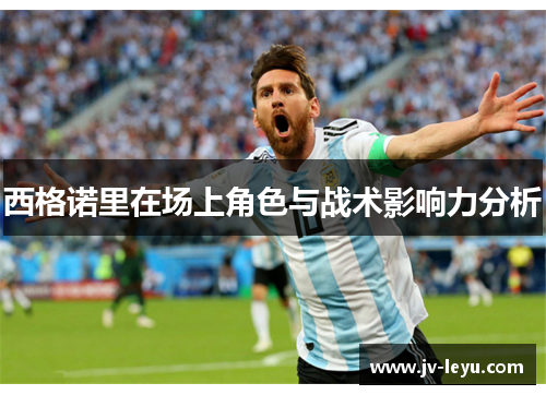 西格诺里在场上角色与战术影响力分析