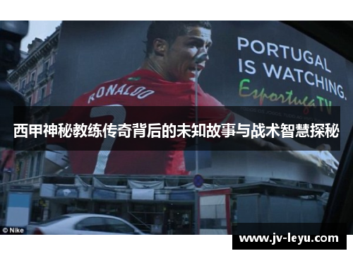 西甲神秘教练传奇背后的未知故事与战术智慧探秘
