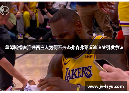 詹姆斯播客连选两白人为何不选杰弗森弗莱汉迪追梦引发争议