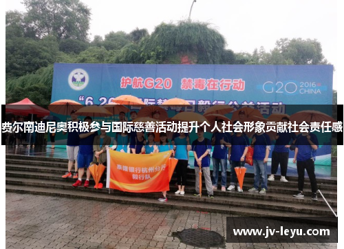 费尔南迪尼奥积极参与国际慈善活动提升个人社会形象贡献社会责任感