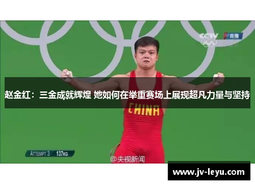 赵金红：三金成就辉煌 她如何在举重赛场上展现超凡力量与坚持