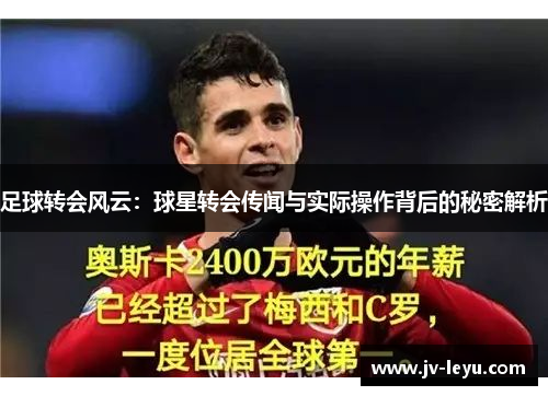 足球转会风云：球星转会传闻与实际操作背后的秘密解析