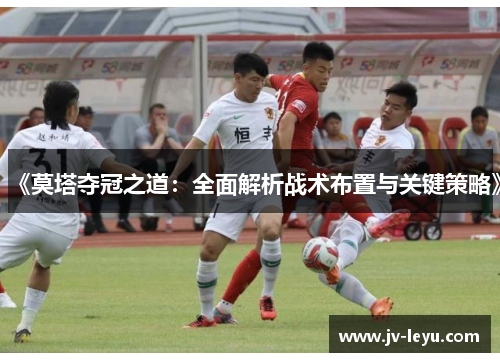 《莫塔夺冠之道:全面解析战术布置与关键策略》 《莫塔夺冠之道:全面解析战术布置与关键策略》