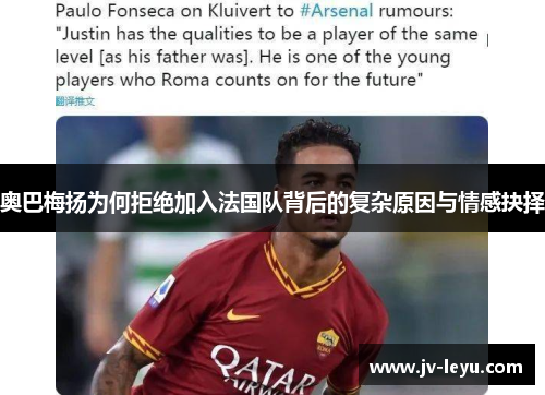 奥巴梅扬为何拒绝加入法国队背后的复杂原因与情感抉择