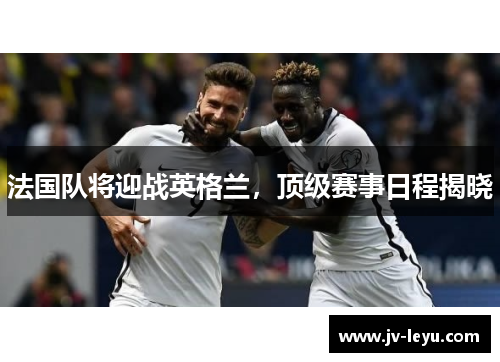 法国队将迎战英格兰，顶级赛事日程揭晓