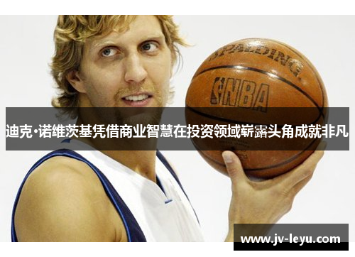 迪克·诺维茨基凭借商业智慧在投资领域崭露头角成就非凡