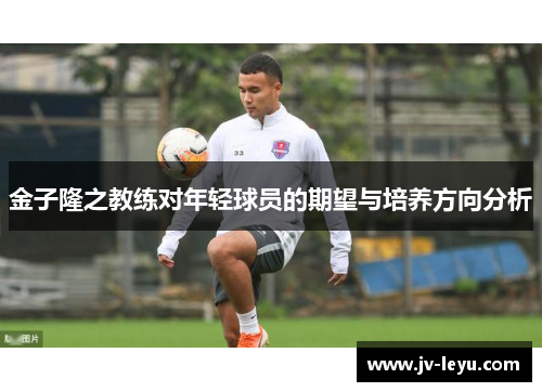 金子隆之教练对年轻球员的期望与培养方向分析