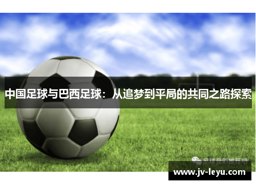 中国足球与巴西足球：从追梦到平局的共同之路探索