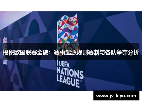 揭秘欧国联赛全貌：赛事起源规则赛制与各队争夺分析