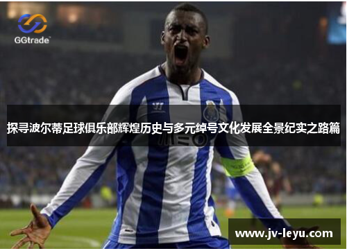 探寻波尔蒂足球俱乐部辉煌历史与多元绰号文化发展全景纪实之路篇 探寻波尔蒂足球俱乐部辉煌历史与多元绰号文化发展全景纪实之路篇