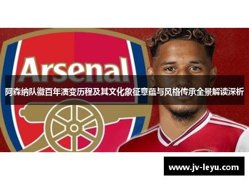 阿森纳队徽百年演变历程及其文化象征意蕴与风格传承全景解读深析