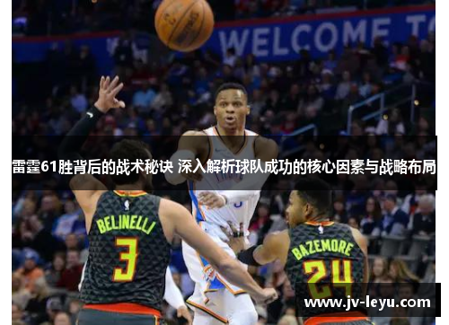 雷霆61胜背后的战术秘诀 深入解析球队成功的核心因素与战略布局 雷霆61胜背后的战术秘诀 深入解析球队成功的核心因素与战略布局