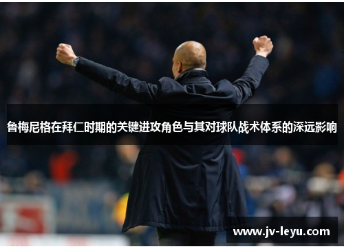 鲁梅尼格在拜仁时期的关键进攻角色与其对球队战术体系的深远影响