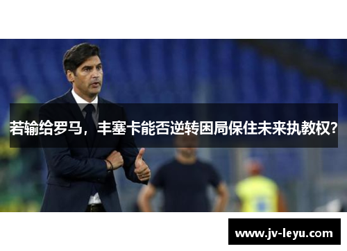 若输给罗马,丰塞卡能否逆转困局保住未来执教权? 若输给罗马,丰塞卡能否逆转困局保住未来执教权?