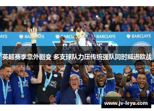 英超赛季意外剧变 多支球队力压传统强队同时挺进欧战