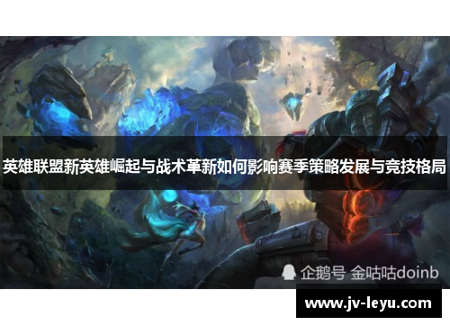 英雄联盟新英雄崛起与战术革新如何影响赛季策略发展与竞技格局