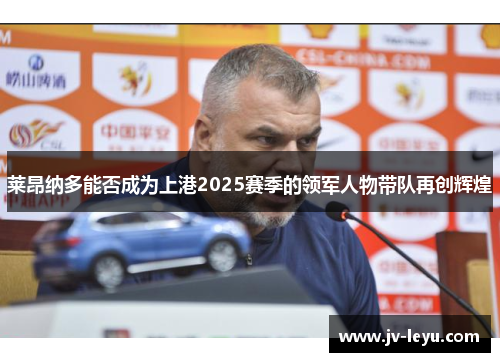 莱昂纳多能否成为上港2025赛季的领军人物带队再创辉煌