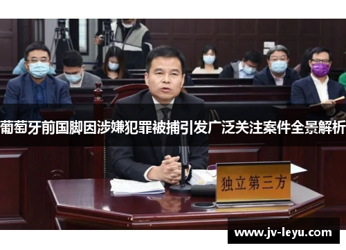 葡萄牙前国脚因涉嫌犯罪被捕引发广泛关注案件全景解析