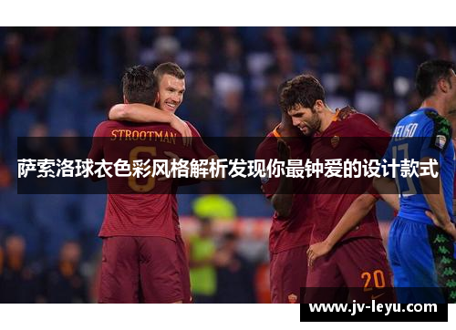 萨索洛球衣色彩风格解析发现你最钟爱的设计款式