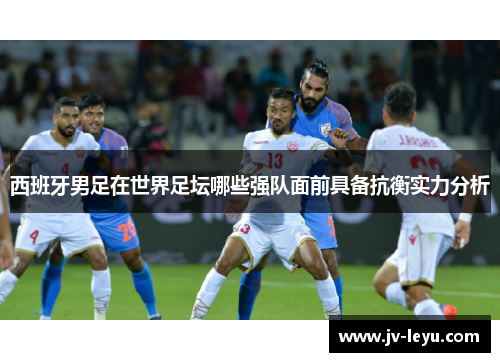 西班牙男足在世界足坛哪些强队面前具备抗衡实力分析