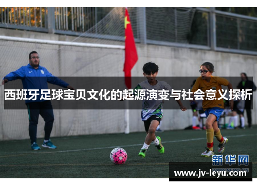 西班牙足球宝贝文化的起源演变与社会意义探析