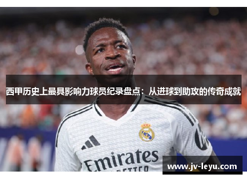 西甲历史上最具影响力球员纪录盘点：从进球到助攻的传奇成就