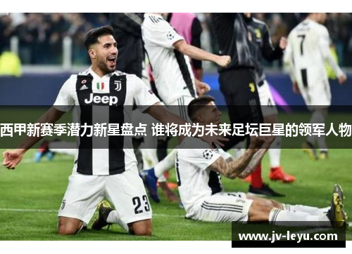 西甲新赛季潜力新星盘点 谁将成为未来足坛巨星的领军人物