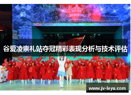 谷爱凌崇礼站夺冠精彩表现分析与技术评估