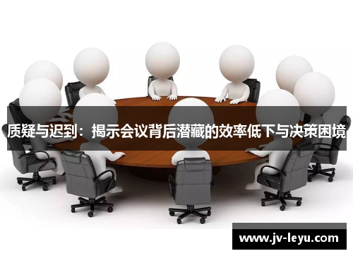质疑与迟到：揭示会议背后潜藏的效率低下与决策困境