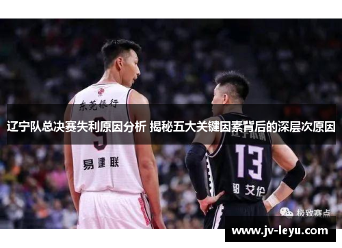 辽宁队总决赛失利原因分析 揭秘五大关键因素背后的深层次原因