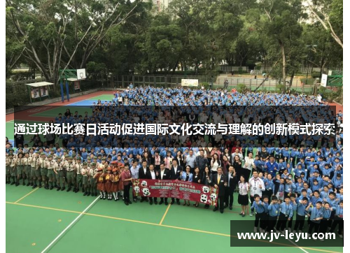 通过球场比赛日活动促进国际文化交流与理解的创新模式探索 通过球场比赛日活动促进国际文化交流与理解的创新模式探索