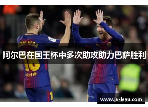 阿尔巴在国王杯中多次助攻助力巴萨胜利
