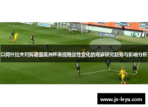 以阿什拉夫对阵德国美洲杯表现稳定性变化的观察研究趋势与影响分析 以阿什拉夫对阵德国美洲杯表现稳定性变化的观察研究趋势与影响分析