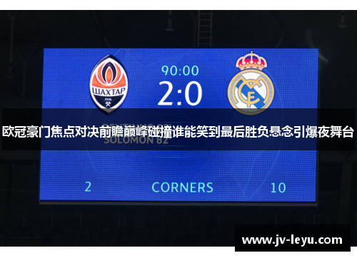 欧冠豪门焦点对决前瞻巅峰碰撞谁能笑到最后胜负悬念引爆夜舞台