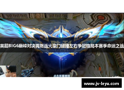 英超BIG6巅峰对决再燃战火豪门碰撞左右争冠格局本赛季命运之战