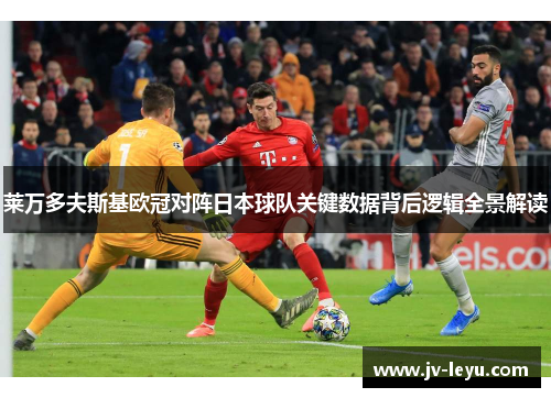 莱万多夫斯基欧冠对阵日本球队关键数据背后逻辑全景解读