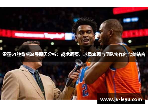 雷霆61胜背后深层原因分析:战术调整、球员表现与团队协作的完美结合 雷霆61胜背后深层原因分析:战术调整、球员表现与团队协作的完美结合