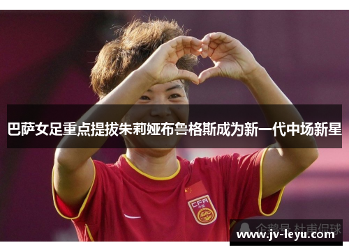 巴萨女足重点提拔朱莉娅布鲁格斯成为新一代中场新星