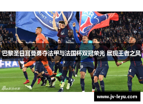 巴黎圣日耳曼勇夺法甲与法国杯双冠荣光 展现王者之风 巴黎圣日耳曼勇夺法甲与法国杯双冠荣光 展现王者之风