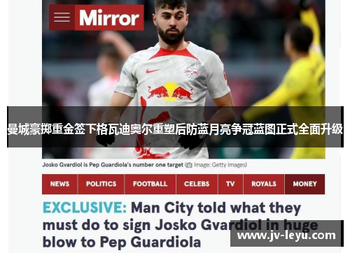 曼城豪掷重金签下格瓦迪奥尔重塑后防蓝月亮争冠蓝图正式全面升级