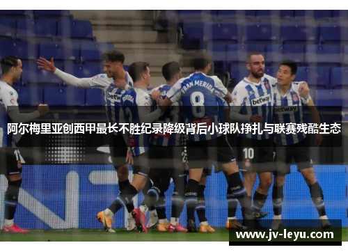 阿尔梅里亚创西甲最长不胜纪录降级背后小球队挣扎与联赛残酷生态