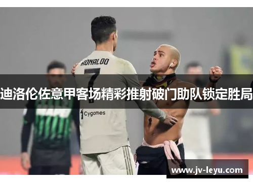 迪洛伦佐意甲客场精彩推射破门助队锁定胜局 迪洛伦佐意甲客场精彩推射破门助队锁定胜局