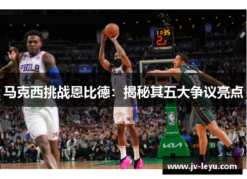 马克西挑战恩比德：揭秘其五大争议亮点