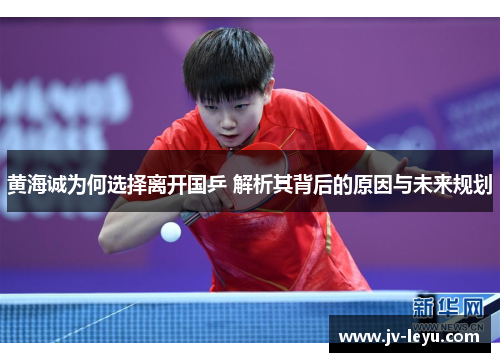 黄海诚为何选择离开国乒 解析其背后的原因与未来规划