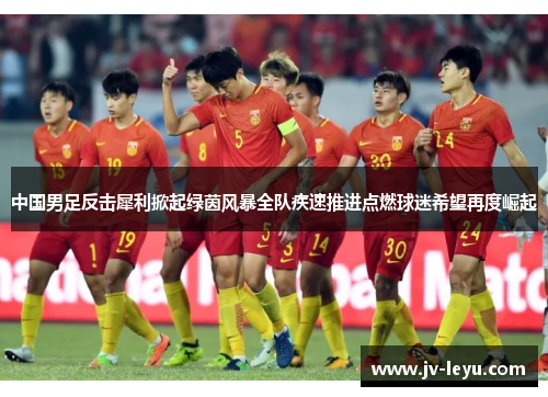 中国男足反击犀利掀起绿茵风暴全队疾速推进点燃球迷希望再度崛起